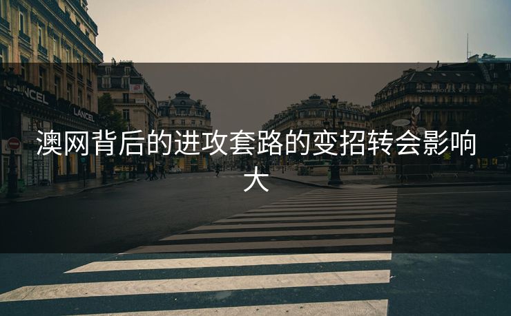 澳网背后的进攻套路的变招转会影响大