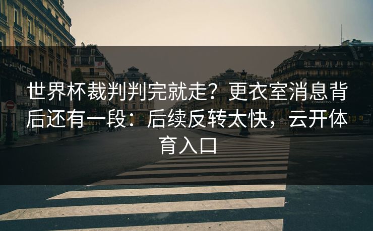 世界杯裁判判完就走？更衣室消息背后还有一段：后续反转太快，云开体育入口