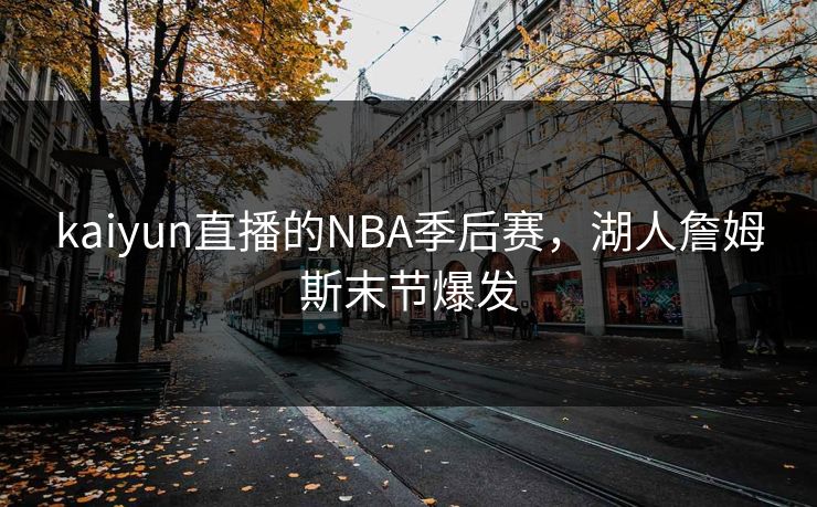 kaiyun直播的NBA季后赛，湖人詹姆斯末节爆发