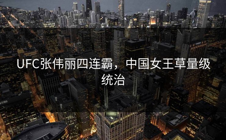 UFC张伟丽四连霸，中国女王草量级统治