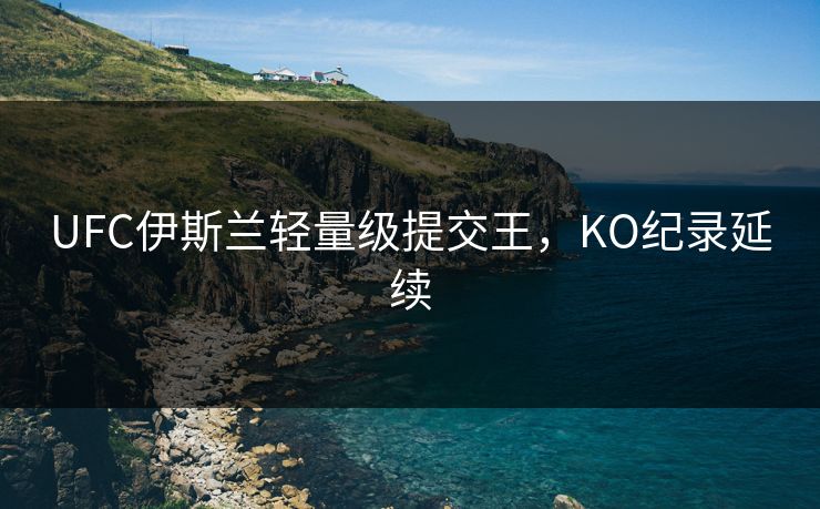 UFC伊斯兰轻量级提交王，KO纪录延续