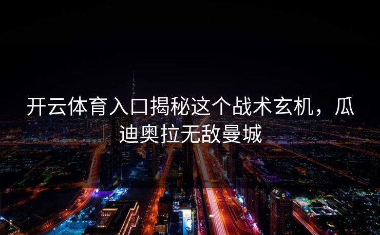 开云体育入口揭秘这个战术玄机,瓜迪奥拉无敌曼城