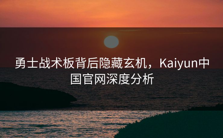 勇士战术板背后隐藏玄机，Kaiyun中国官网深度分析