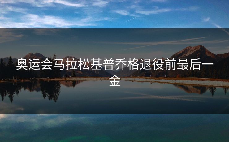 奥运会马拉松基普乔格退役前最后一金