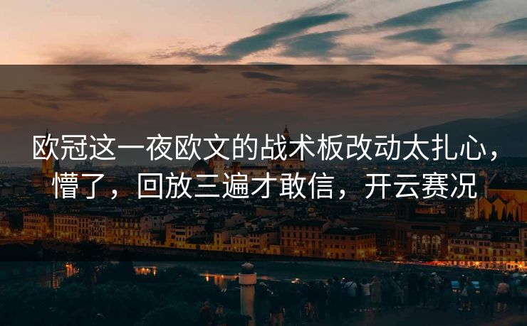 欧冠这一夜欧文的战术板改动太扎心,懵了,回放三遍才敢信,开云赛况 欧冠这一夜欧文的战术板改动太扎心,懵了,回放三遍才敢信,开云赛况