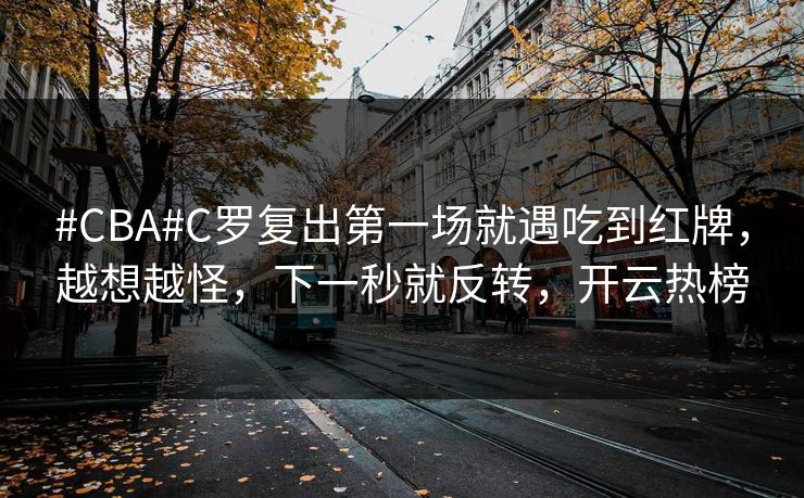 #CBA#C罗复出第一场就遇吃到红牌，越想越怪，下一秒就反转，开云热榜