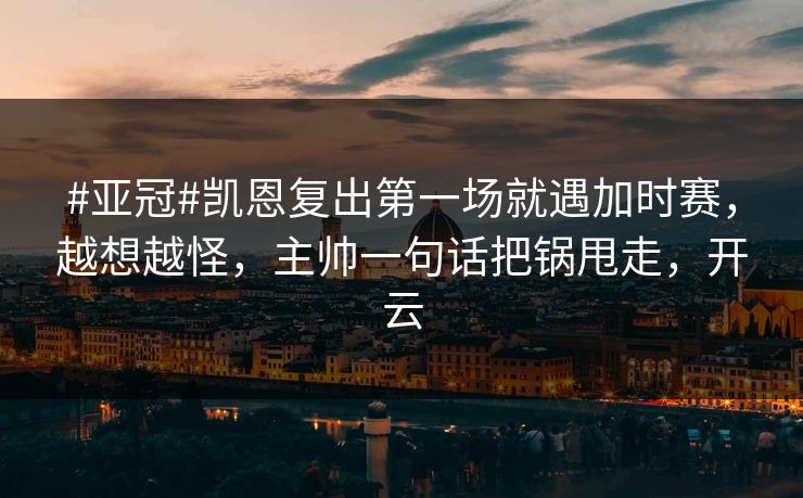 #亚冠#凯恩复出第一场就遇加时赛，越想越怪，主帅一句话把锅甩走，开云