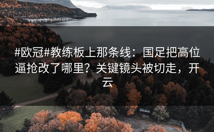 #欧冠#教练板上那条线:国足把高位逼抢改了哪里?关键镜头被切走,开云 #欧冠#教练板上那条线:国足把高位逼抢改了哪里?关键镜头被切走,开云