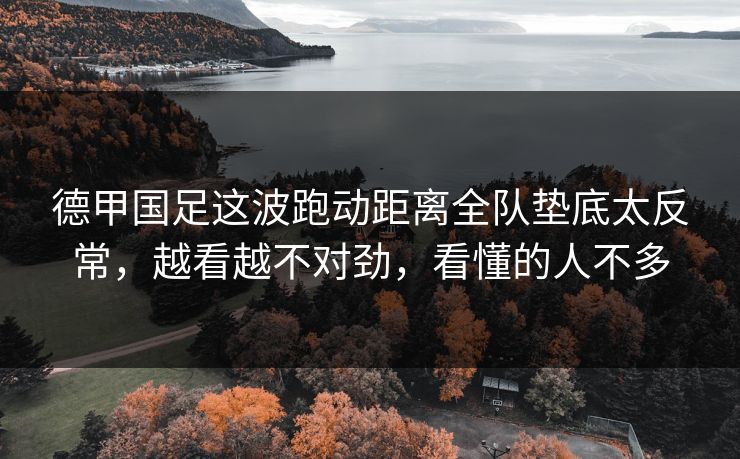 德甲国足这波跑动距离全队垫底太反常，越看越不对劲，看懂的人不多